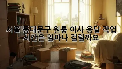 서울 동대문구 원룸 이사, 용달 작업 시간은 얼마나 걸릴까요?