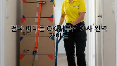 전국 어디든 OK! 사무실 이사 완벽 가이드