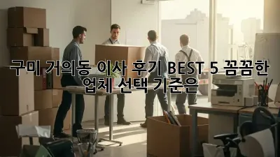 구미 거의동 이사 후기 BEST 5: 꼼꼼한 업체 선택 기준은?