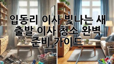 입동리 이사, 빛나는 새 출발✨: 이사 청소 완벽 준비 가이드